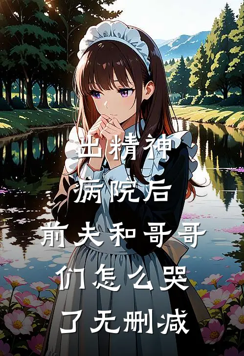 出精神病院后，前夫和哥哥们怎么哭了无删减