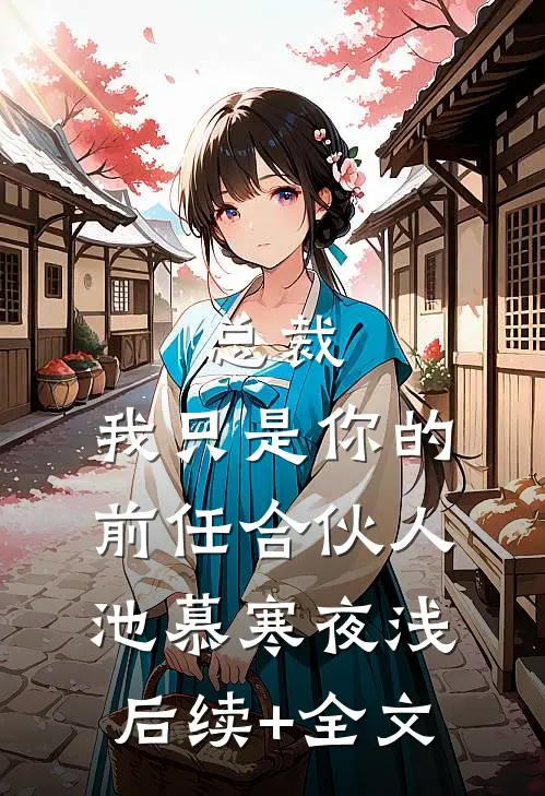 总裁，我只是你的前任合伙人池慕寒夜浅后续+全文