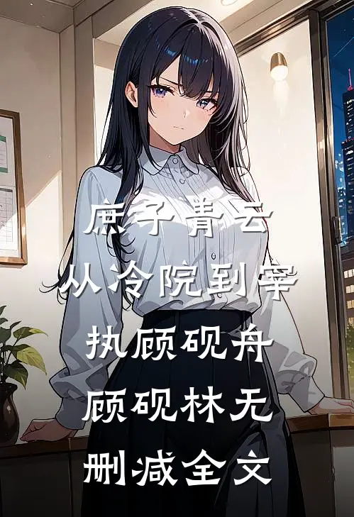 庶子青云：从冷院到宰执顾砚舟顾砚林无删减全文