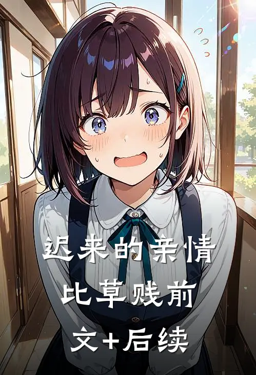 迟来的亲情比草贱前文+后续