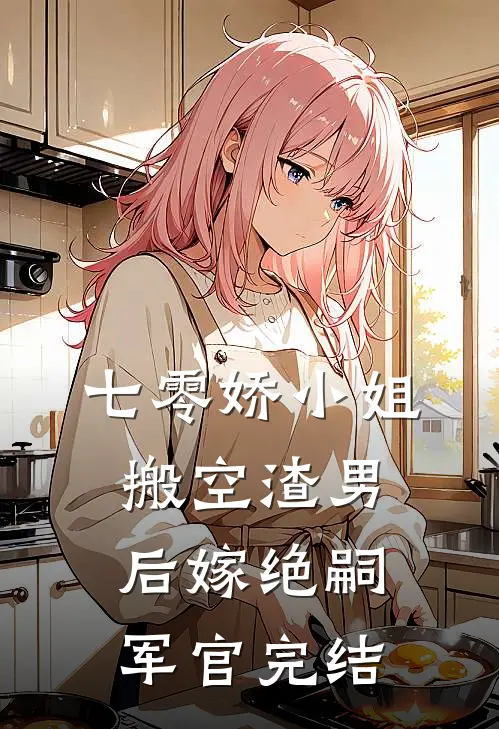 七零娇小姐搬空渣男后嫁绝嗣军官完结