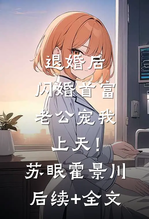 退婚后，闪婚首富老公宠我上天！苏眠霍景川后续+全文
