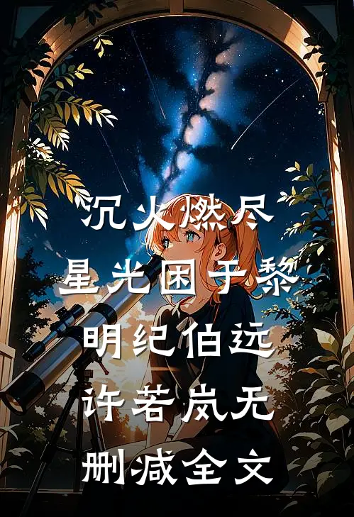 沉火燃尽，星光困于黎明纪伯远许若岚无删减全文