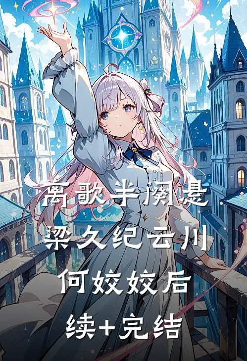 离歌半阕悬梁久纪云川何姣姣后续+完结