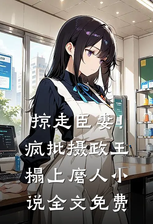 掠走臣妻！疯批摄政王榻上磨人小说全文免费