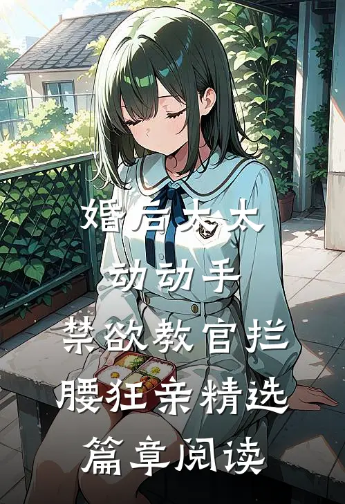 婚后太太动动手，禁欲教官拦腰狂亲精选篇章阅读