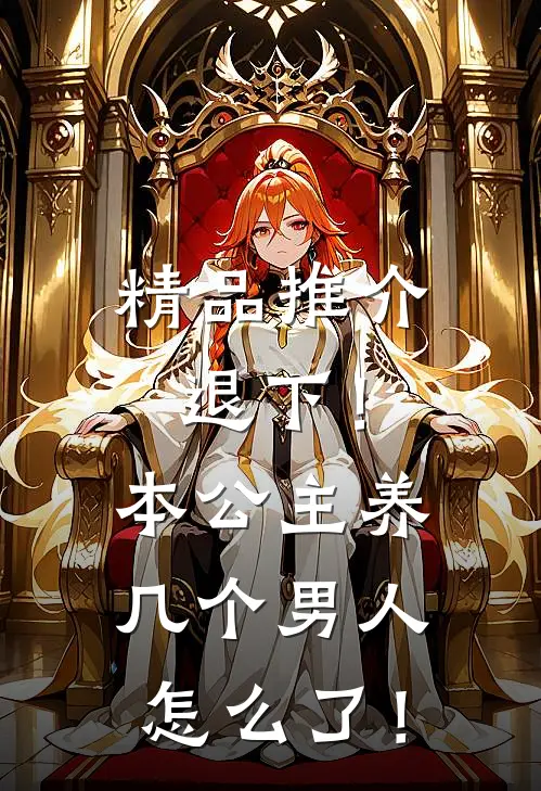 精品推介退下！本公主养几个男人怎么了！