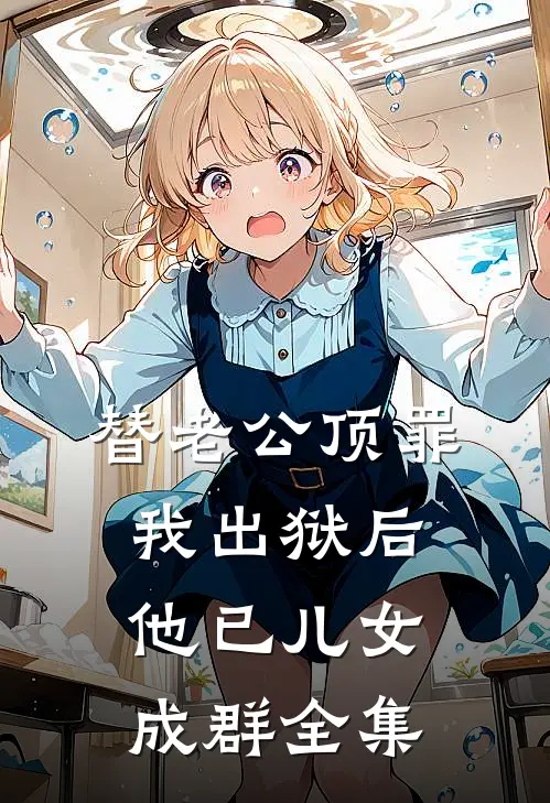 替老公顶罪，我出狱后他已儿女成群全集