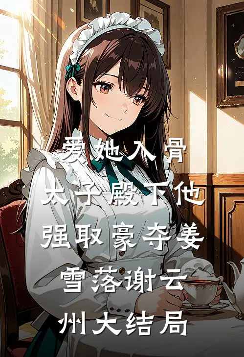 爱她入骨：太子殿下他强取豪夺姜雪落谢云州大结局