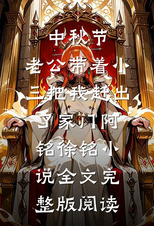 《中秋节，老公带着小三把我赶出了家门》阿铭徐铭小说全文完整版阅读