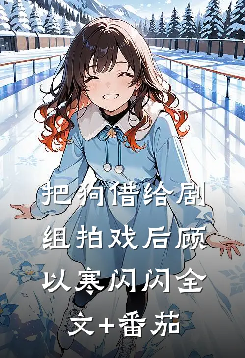 把狗借给剧组拍戏后顾以寒闪闪全文+番茄
