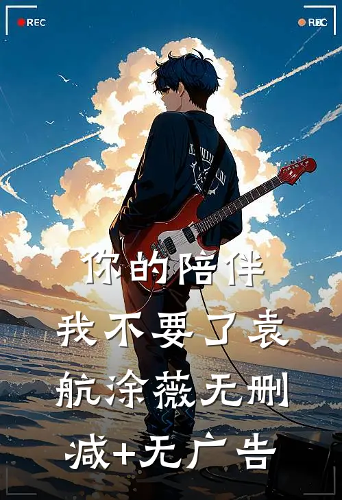 你的陪伴，我不要了袁航涂薇无删减+无广告