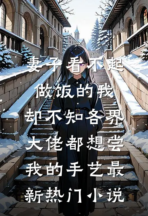 妻子看不起做饭的我，却不知各界大佬都想尝我的手艺最新热门小说