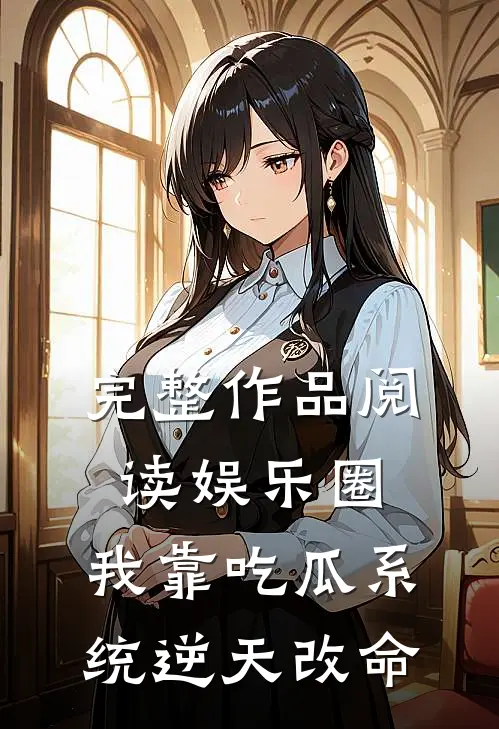 完整作品阅读娱乐圈：我靠吃瓜系统逆天改命