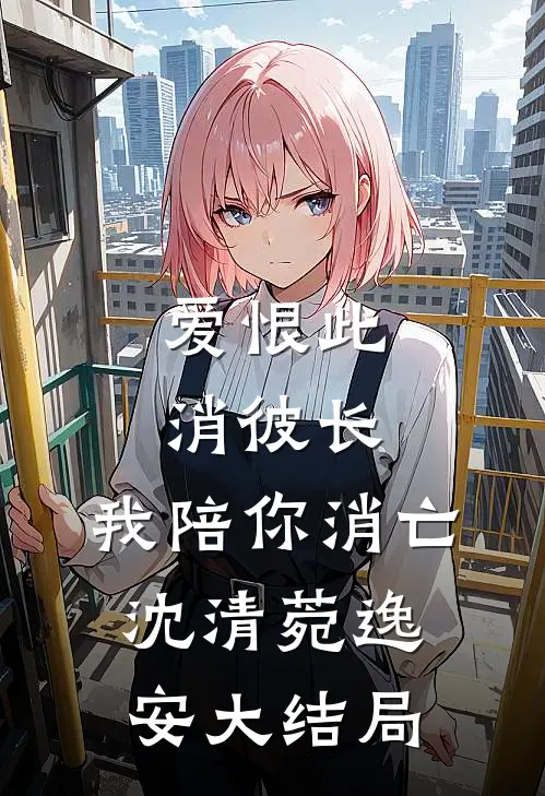 爱恨此消彼长，我陪你消亡沈清菀逸安大结局