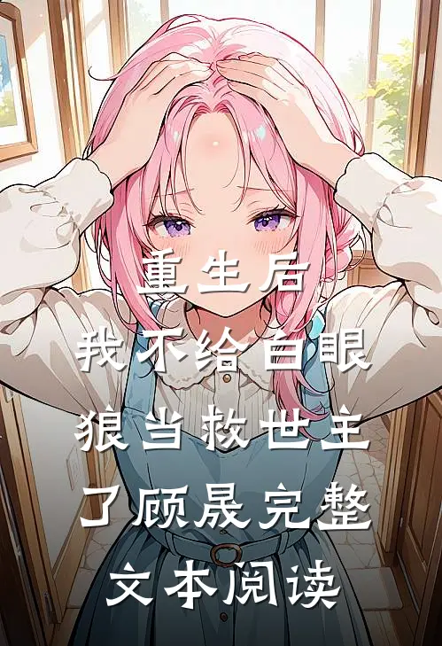 重生后，我不给白眼狼当救世主了顾晟完整文本阅读