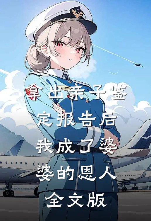拿出亲子鉴定报告后，我成了婆婆的恩人全文版