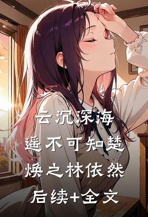 云沉深海，遥不可知楚焕之林依然后续+全文