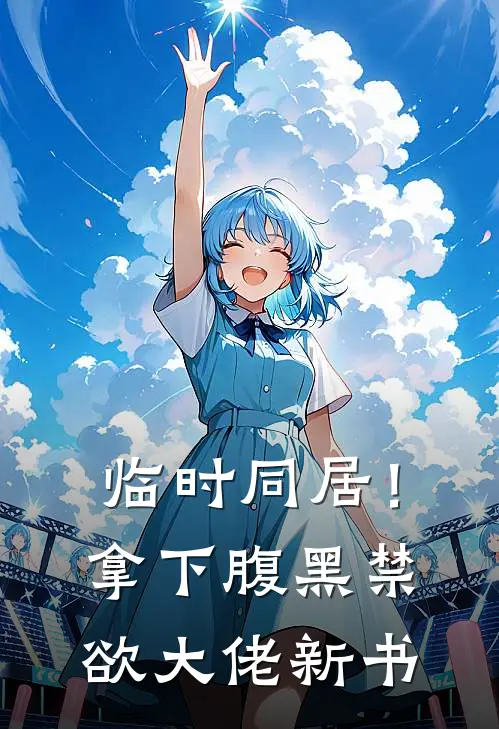 临时同居！拿下腹黑禁欲大佬新书