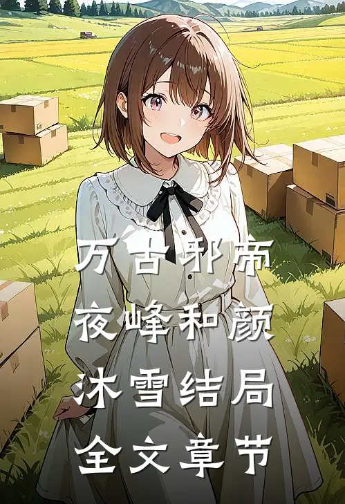 万古邪帝夜峰和颜沐雪结局全文章节