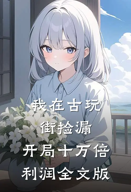 我在古玩街捡漏，开局十万倍利润全文版