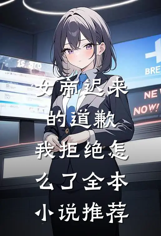 女帝迟来的道歉,我拒绝怎么了全本推荐