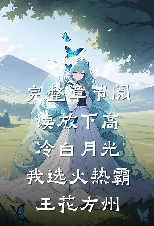 完整章节阅读放下高冷白月光,我选火热霸王花方州