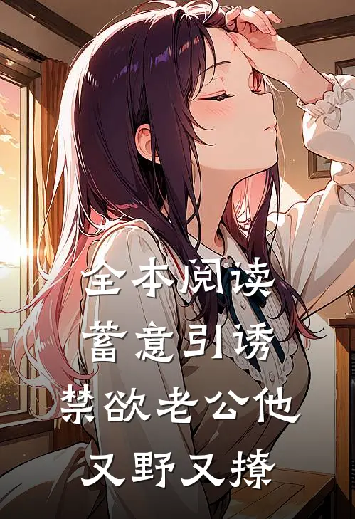 全本阅读蓄意引诱，禁欲老公他又野又撩