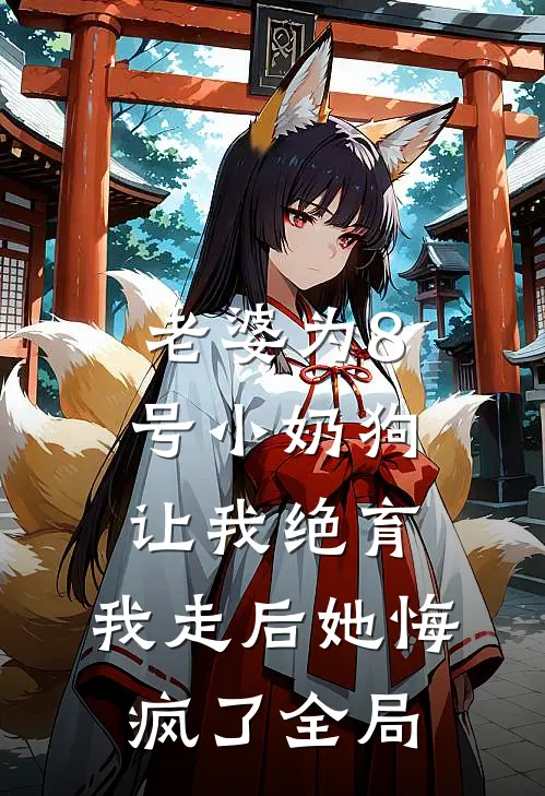 老婆为8号小奶狗让我绝育，我走后她悔疯了全局