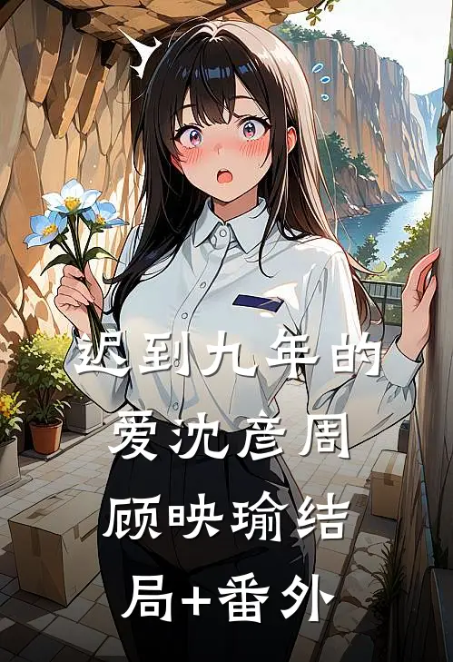 迟到九年的爱沈彦周顾映瑜结局+番外