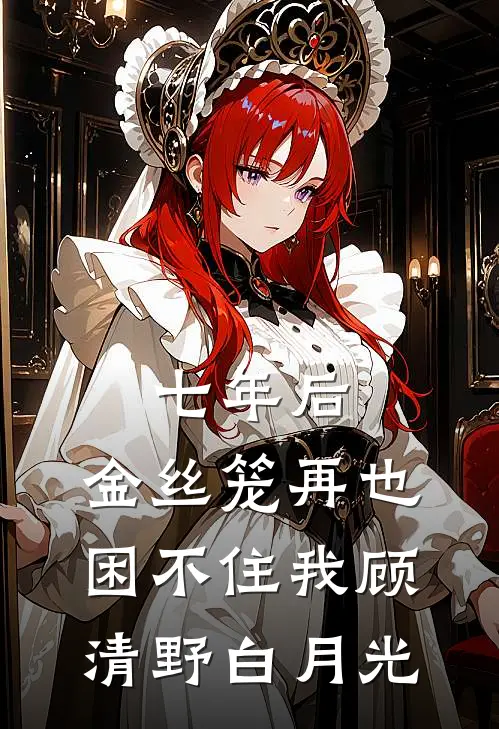 七年后，金丝笼再也困不住我顾清野白月光