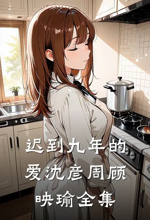 迟到九年的爱沈彦周顾映瑜全集