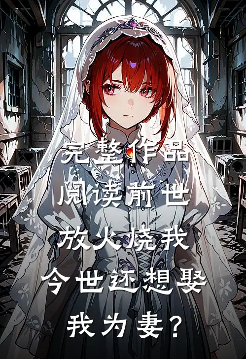 完整作品阅读前世放火烧我，今世还想娶我为妻？