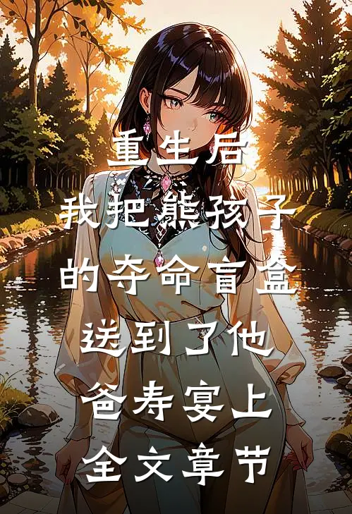 重生后，我把熊孩子的夺命盲盒送到了他爸寿宴上全文章节