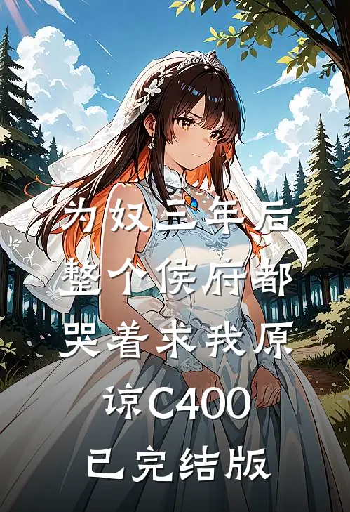 为奴三年后，整个侯府都哭着求我原谅C400已完结版