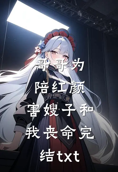 哥哥为陪红颜，害嫂子和我丧命完结txt