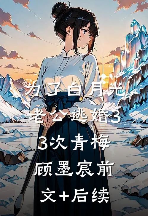 为了白月光，老公逃婚33次青梅顾墨宸前文+后续
