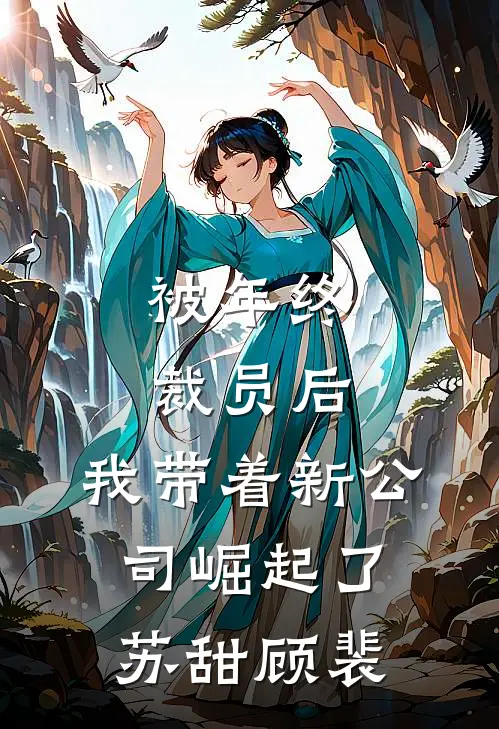被年终裁员后，我带着新公司崛起了苏甜顾裴