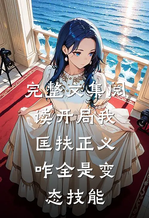 完整文集阅读开局我匡扶正义，咋全是变态技能