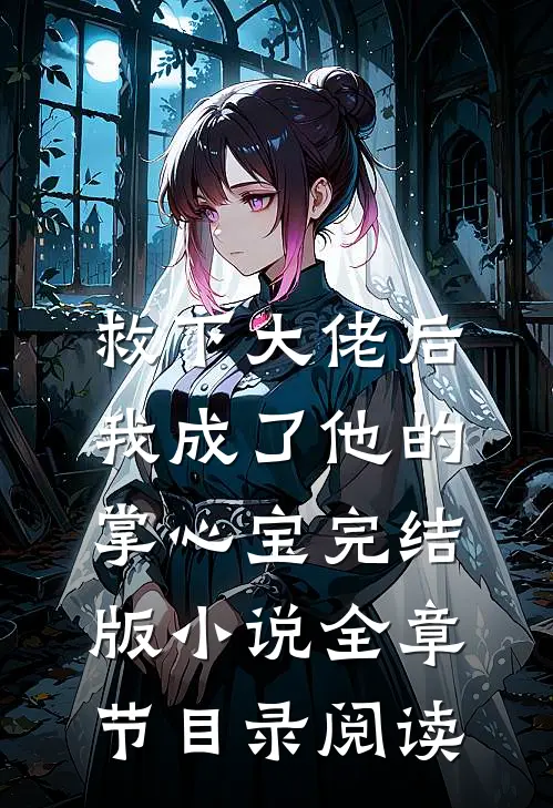 救下大佬后，我成了他的掌心宝完结版小说全章节目录阅读