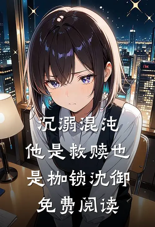沉溺混沌，他是救赎也是枷锁沈御免费阅读