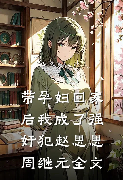 带孕妇回家后我成了强奸犯赵思思周继元全文