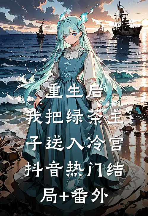 重生后，我把绿茶主子送入冷宫抖音热门结局+番外