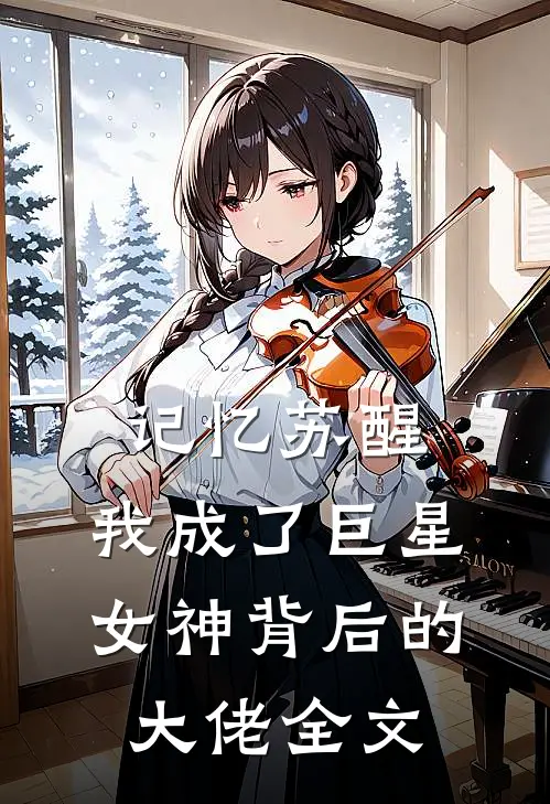 记忆苏醒，我成了巨星女神背后的大佬全文