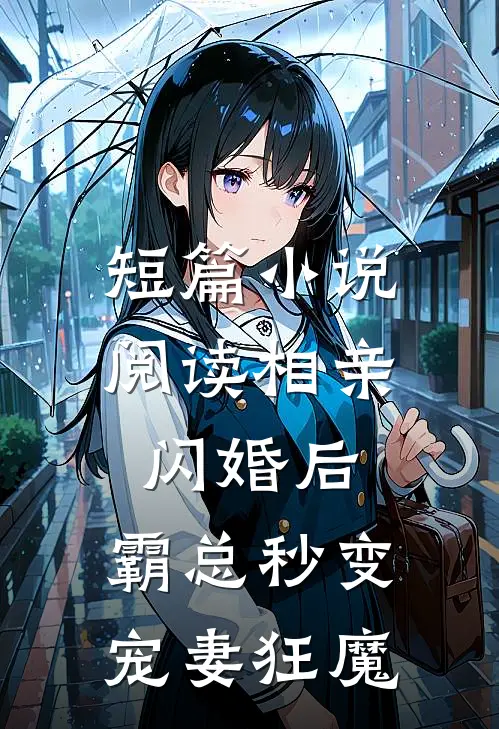 短篇小说阅读相亲闪婚后，霸总秒变宠妻狂魔