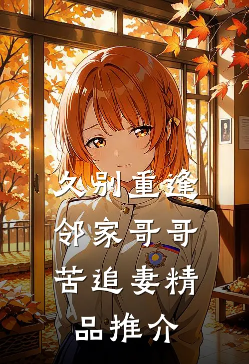 久别重逢，邻家哥哥苦追妻精品推介