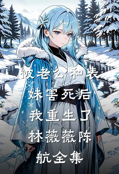 被老公和表妹害死后，我重生了林薇薇陈航 全集
