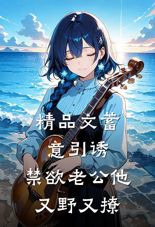 精品文蓄意引诱，禁欲老公他又野又撩