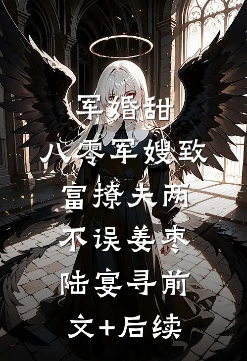 军婚甜：八零军嫂致富撩夫两不误姜枣陆宴寻前文+后续