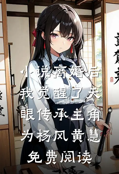 小说离婚后，我觉醒了天眼传承主角为杨风黄慧免费阅读